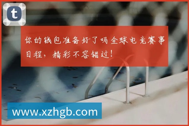 你的钱包准备好了吗全球电竞赛事日程，精彩不容错过！