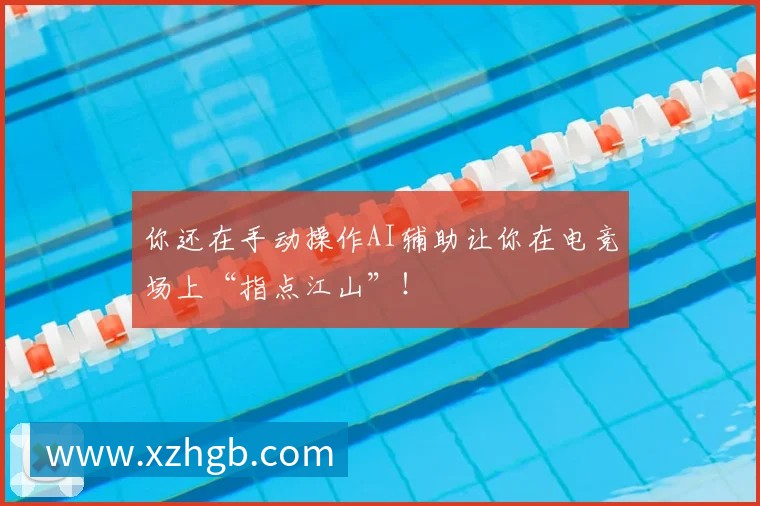 你还在手动操作AI辅助让你在电竞场上“指点江山”！